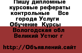 Пишу дипломные курсовые рефераты контрольные  - Все города Услуги » Обучение. Курсы   . Вологодская обл.,Великий Устюг г.